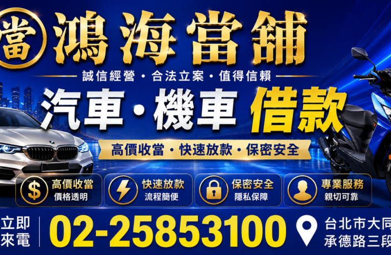 鴻海當舖｜台北汽車借款、台北機車借款首選，汽車借款免留車、機車借款免留車，快速資金週轉的安心選擇
